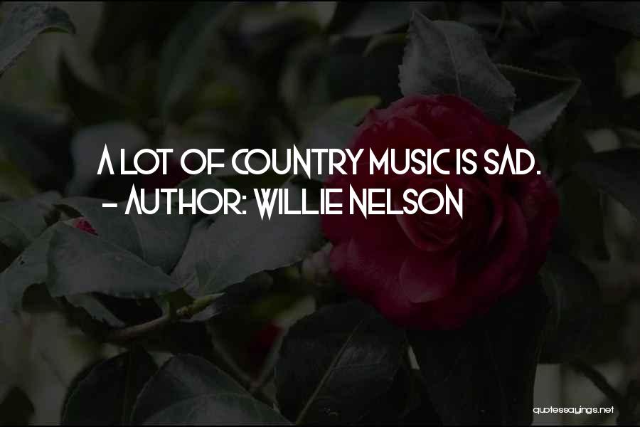 Willie Nelson Quotes: A Lot Of Country Music Is Sad.