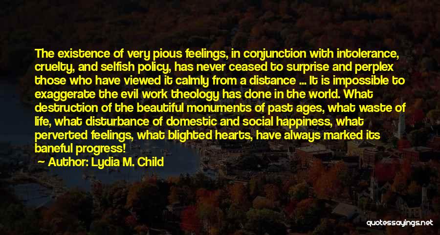 Lydia M. Child Quotes: The Existence Of Very Pious Feelings, In Conjunction With Intolerance, Cruelty, And Selfish Policy, Has Never Ceased To Surprise And