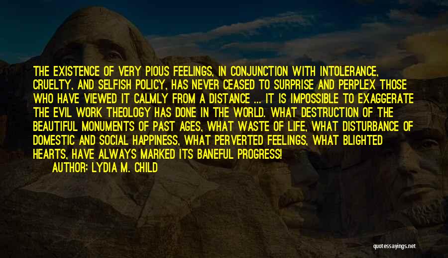 Lydia M. Child Quotes: The Existence Of Very Pious Feelings, In Conjunction With Intolerance, Cruelty, And Selfish Policy, Has Never Ceased To Surprise And