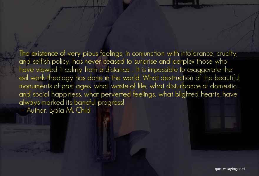 Lydia M. Child Quotes: The Existence Of Very Pious Feelings, In Conjunction With Intolerance, Cruelty, And Selfish Policy, Has Never Ceased To Surprise And