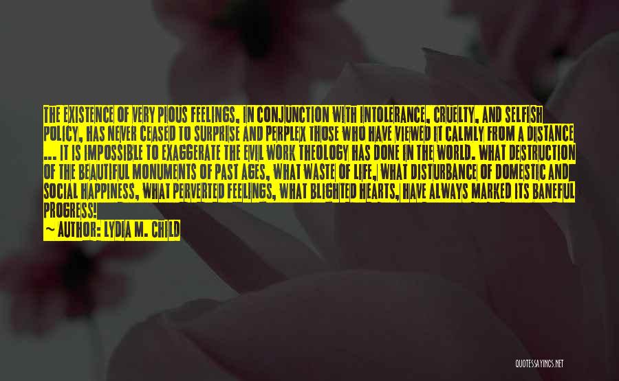 Lydia M. Child Quotes: The Existence Of Very Pious Feelings, In Conjunction With Intolerance, Cruelty, And Selfish Policy, Has Never Ceased To Surprise And