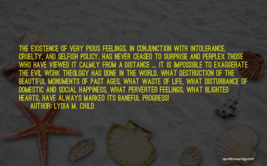 Lydia M. Child Quotes: The Existence Of Very Pious Feelings, In Conjunction With Intolerance, Cruelty, And Selfish Policy, Has Never Ceased To Surprise And