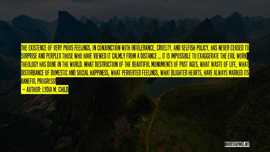 Lydia M. Child Quotes: The Existence Of Very Pious Feelings, In Conjunction With Intolerance, Cruelty, And Selfish Policy, Has Never Ceased To Surprise And