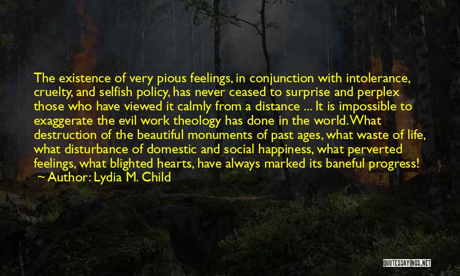 Lydia M. Child Quotes: The Existence Of Very Pious Feelings, In Conjunction With Intolerance, Cruelty, And Selfish Policy, Has Never Ceased To Surprise And