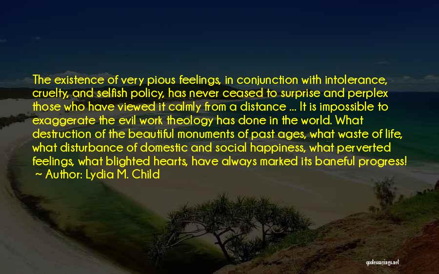 Lydia M. Child Quotes: The Existence Of Very Pious Feelings, In Conjunction With Intolerance, Cruelty, And Selfish Policy, Has Never Ceased To Surprise And