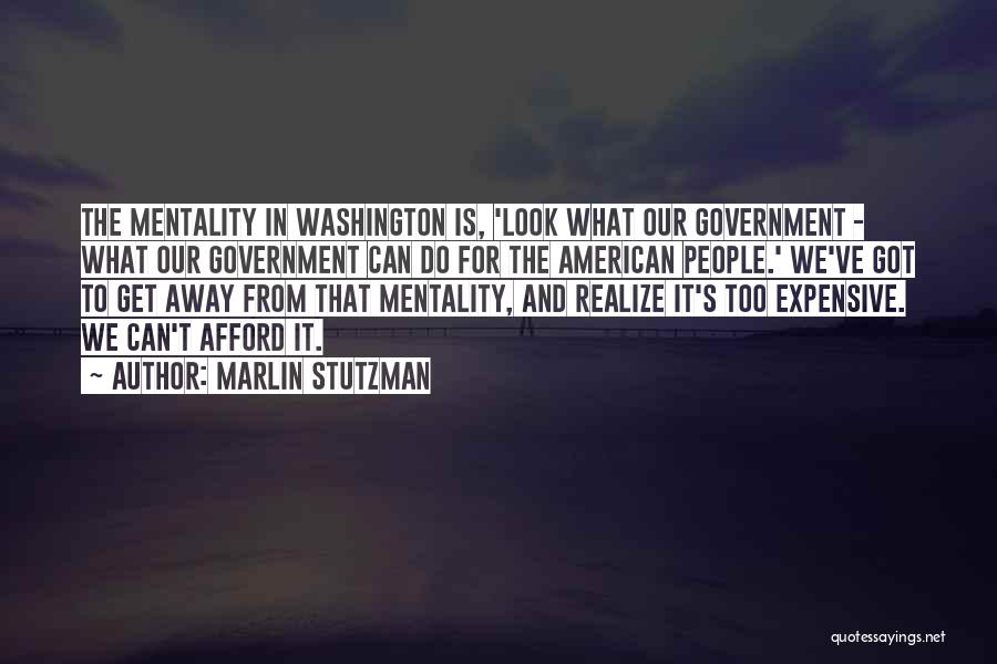 Marlin Stutzman Quotes: The Mentality In Washington Is, 'look What Our Government - What Our Government Can Do For The American People.' We've