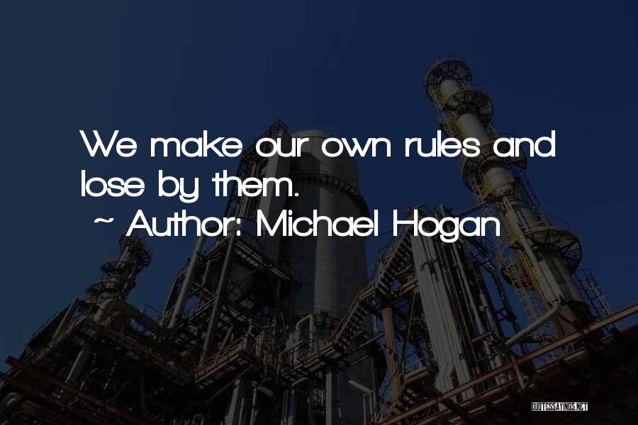 Michael Hogan Quotes: We Make Our Own Rules And Lose By Them.