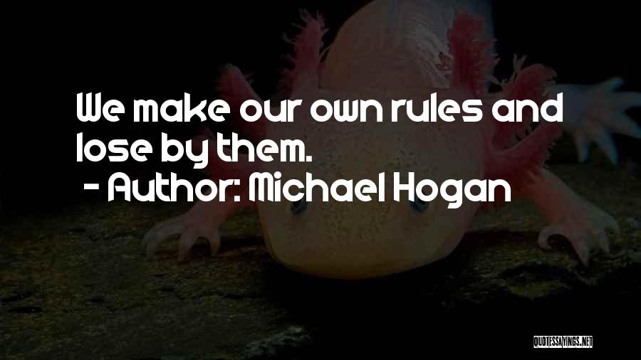 Michael Hogan Quotes: We Make Our Own Rules And Lose By Them.