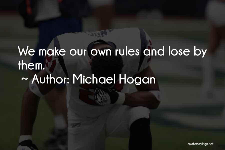 Michael Hogan Quotes: We Make Our Own Rules And Lose By Them.