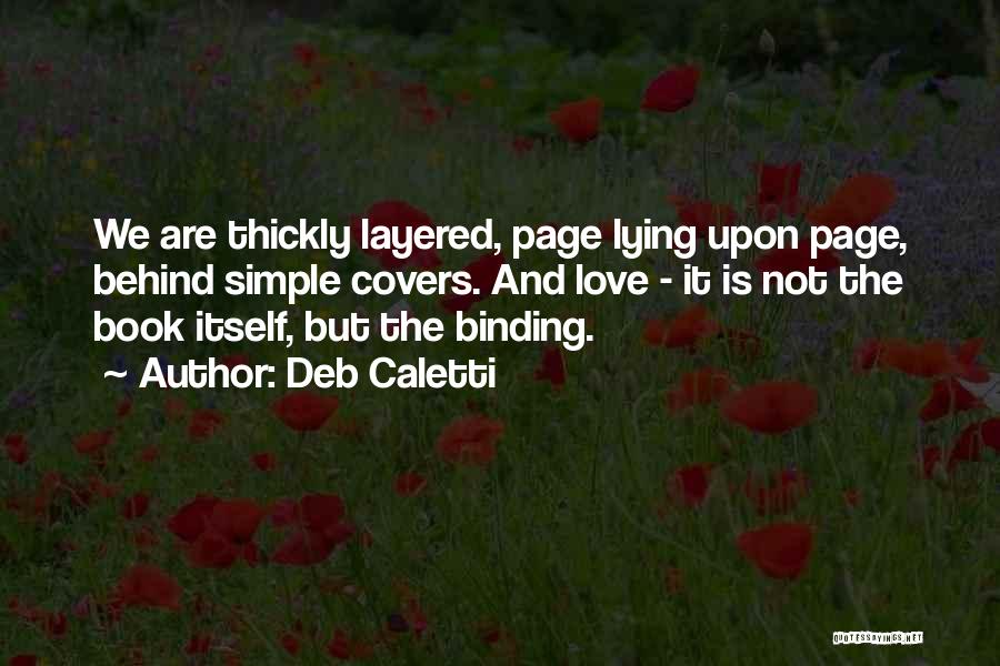 Deb Caletti Quotes: We Are Thickly Layered, Page Lying Upon Page, Behind Simple Covers. And Love - It Is Not The Book Itself,