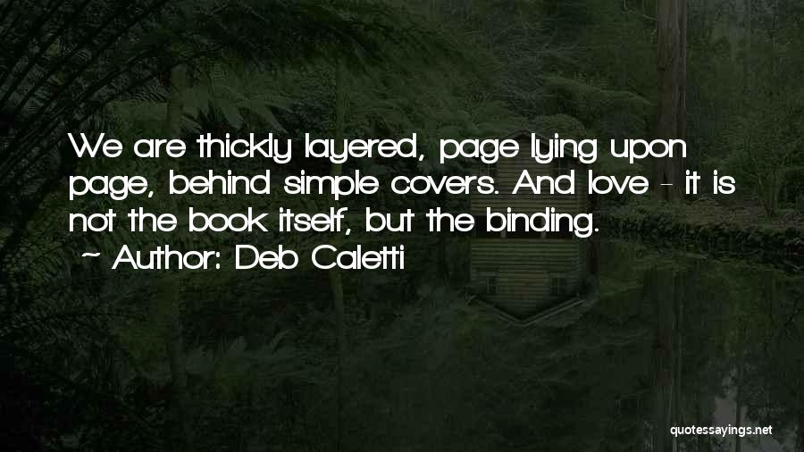 Deb Caletti Quotes: We Are Thickly Layered, Page Lying Upon Page, Behind Simple Covers. And Love - It Is Not The Book Itself,