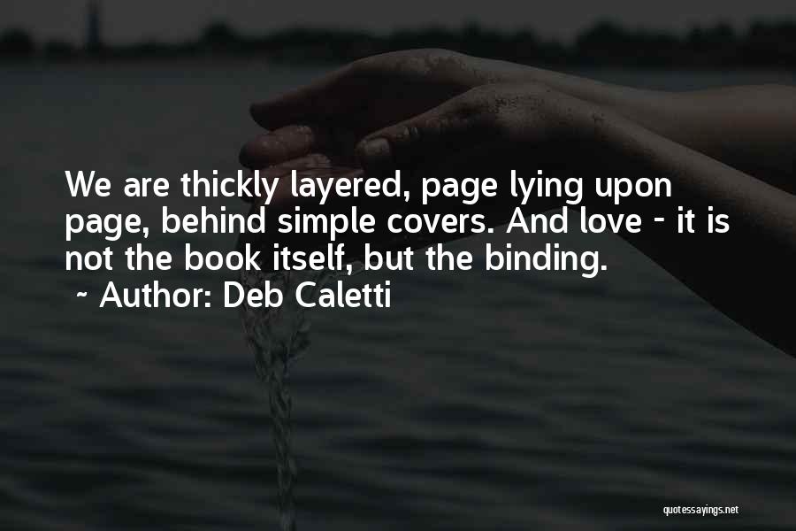 Deb Caletti Quotes: We Are Thickly Layered, Page Lying Upon Page, Behind Simple Covers. And Love - It Is Not The Book Itself,