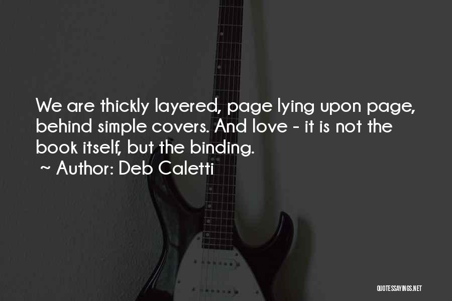 Deb Caletti Quotes: We Are Thickly Layered, Page Lying Upon Page, Behind Simple Covers. And Love - It Is Not The Book Itself,