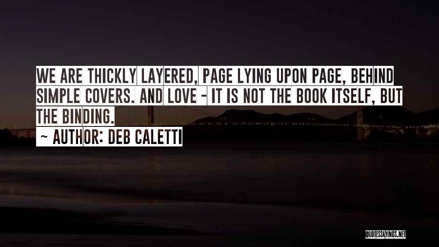 Deb Caletti Quotes: We Are Thickly Layered, Page Lying Upon Page, Behind Simple Covers. And Love - It Is Not The Book Itself,