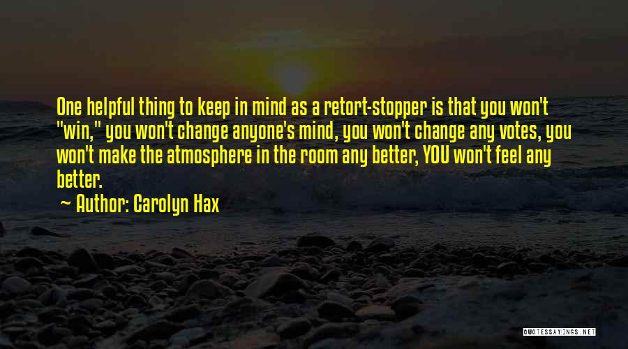 Carolyn Hax Quotes: One Helpful Thing To Keep In Mind As A Retort-stopper Is That You Won't Win, You Won't Change Anyone's Mind,