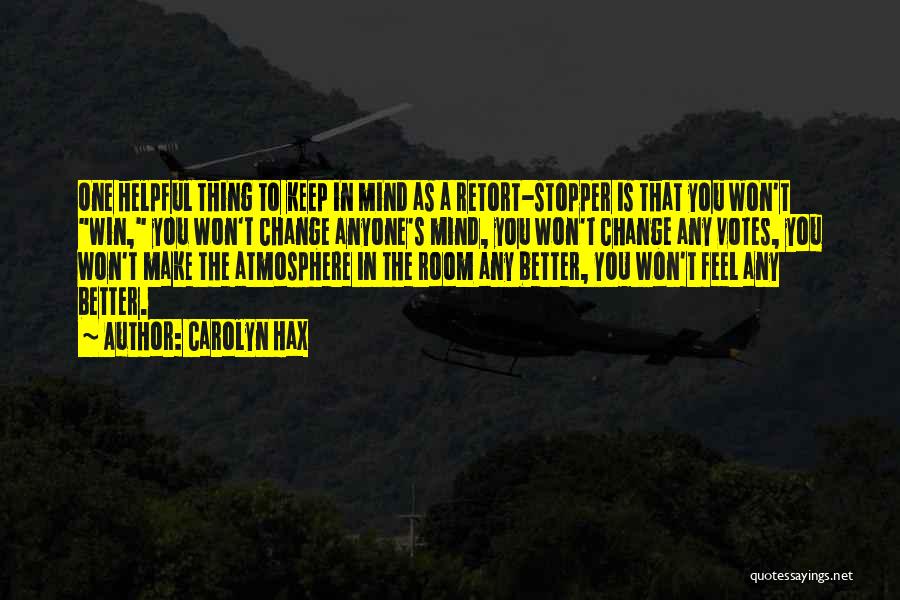 Carolyn Hax Quotes: One Helpful Thing To Keep In Mind As A Retort-stopper Is That You Won't Win, You Won't Change Anyone's Mind,