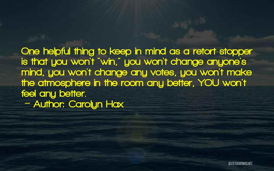 Carolyn Hax Quotes: One Helpful Thing To Keep In Mind As A Retort-stopper Is That You Won't Win, You Won't Change Anyone's Mind,