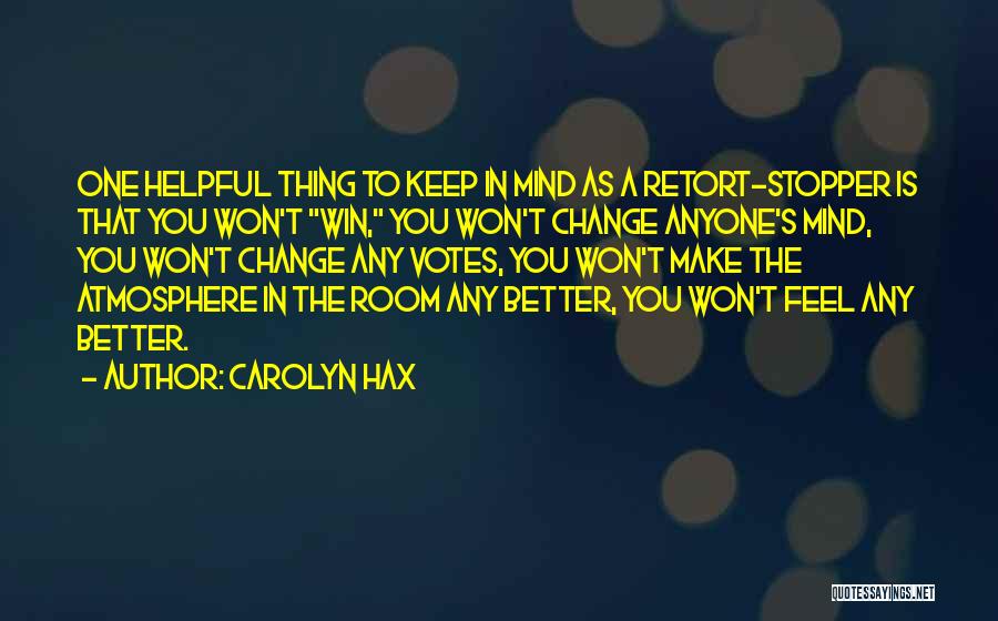 Carolyn Hax Quotes: One Helpful Thing To Keep In Mind As A Retort-stopper Is That You Won't Win, You Won't Change Anyone's Mind,