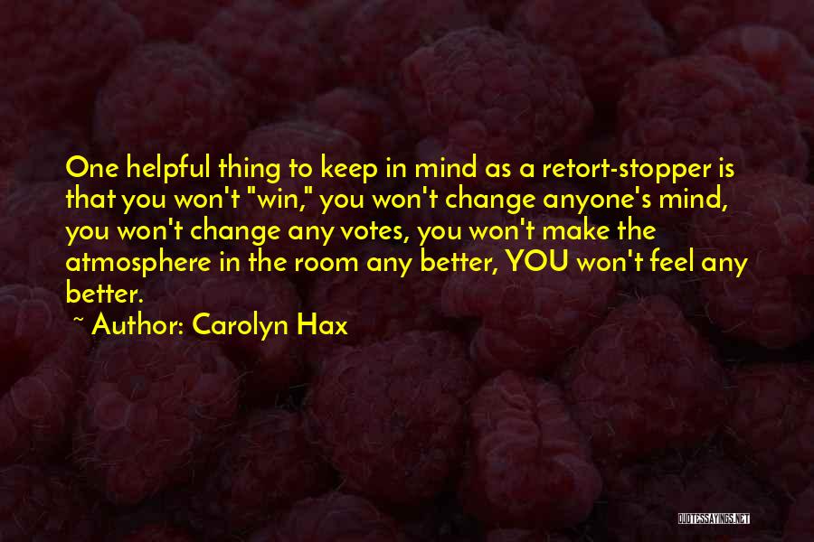 Carolyn Hax Quotes: One Helpful Thing To Keep In Mind As A Retort-stopper Is That You Won't Win, You Won't Change Anyone's Mind,