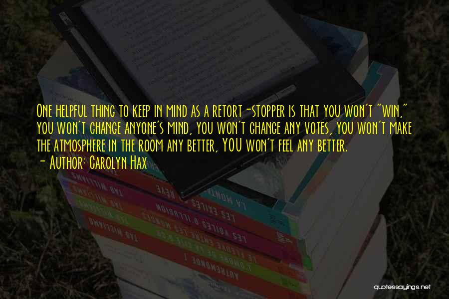 Carolyn Hax Quotes: One Helpful Thing To Keep In Mind As A Retort-stopper Is That You Won't Win, You Won't Change Anyone's Mind,