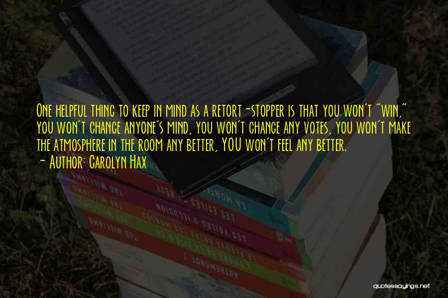 Carolyn Hax Quotes: One Helpful Thing To Keep In Mind As A Retort-stopper Is That You Won't Win, You Won't Change Anyone's Mind,