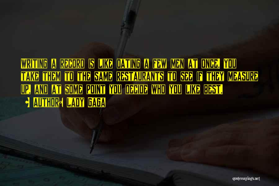 Lady Gaga Quotes: Writing A Record Is Like Dating A Few Men At Once. You Take Them To The Same Restaurants To See