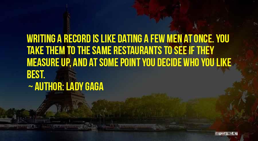 Lady Gaga Quotes: Writing A Record Is Like Dating A Few Men At Once. You Take Them To The Same Restaurants To See