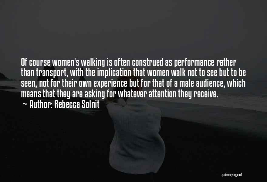 Rebecca Solnit Quotes: Of Course Women's Walking Is Often Construed As Performance Rather Than Transport, With The Implication That Women Walk Not To