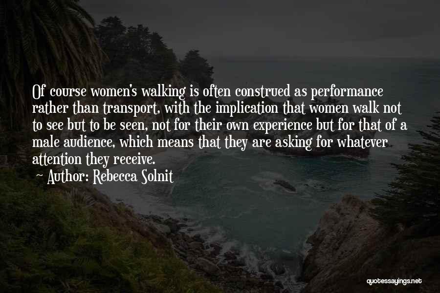 Rebecca Solnit Quotes: Of Course Women's Walking Is Often Construed As Performance Rather Than Transport, With The Implication That Women Walk Not To
