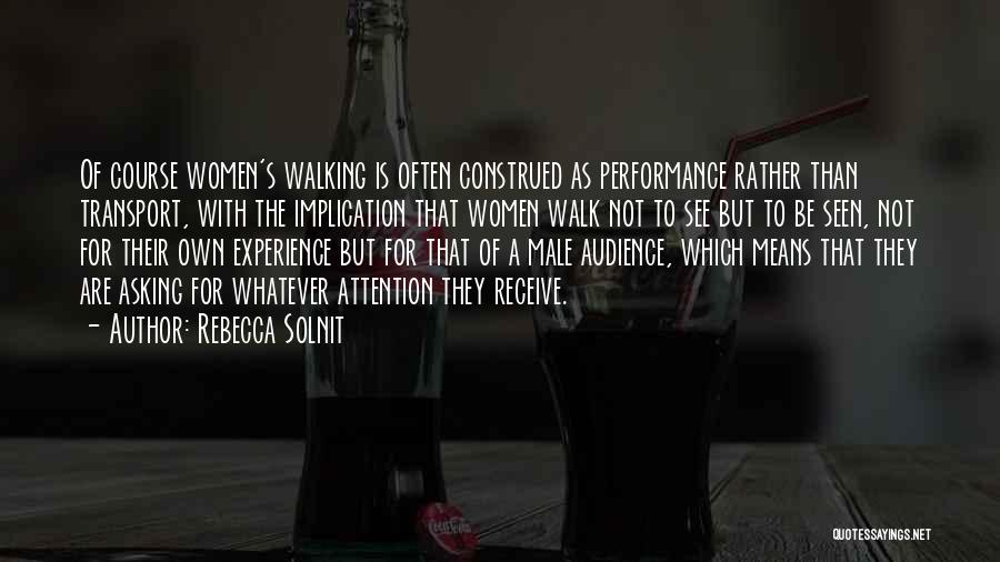 Rebecca Solnit Quotes: Of Course Women's Walking Is Often Construed As Performance Rather Than Transport, With The Implication That Women Walk Not To
