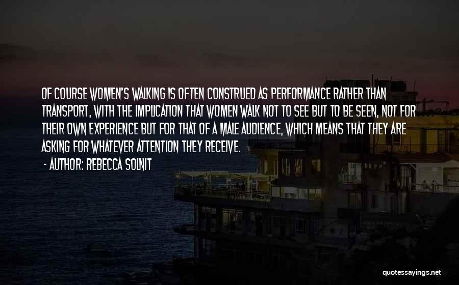 Rebecca Solnit Quotes: Of Course Women's Walking Is Often Construed As Performance Rather Than Transport, With The Implication That Women Walk Not To