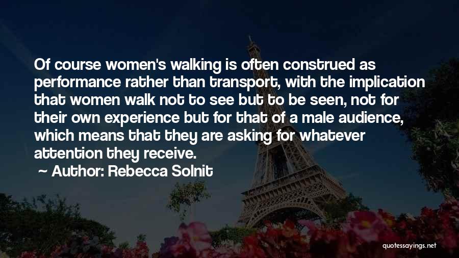 Rebecca Solnit Quotes: Of Course Women's Walking Is Often Construed As Performance Rather Than Transport, With The Implication That Women Walk Not To