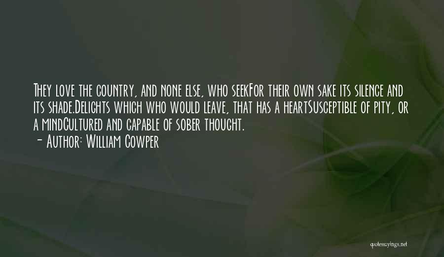 William Cowper Quotes: They Love The Country, And None Else, Who Seekfor Their Own Sake Its Silence And Its Shade.delights Which Who Would