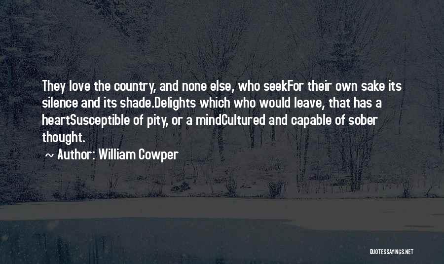 William Cowper Quotes: They Love The Country, And None Else, Who Seekfor Their Own Sake Its Silence And Its Shade.delights Which Who Would