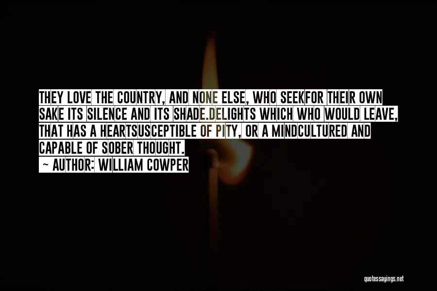 William Cowper Quotes: They Love The Country, And None Else, Who Seekfor Their Own Sake Its Silence And Its Shade.delights Which Who Would