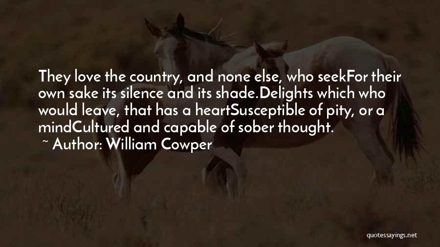 William Cowper Quotes: They Love The Country, And None Else, Who Seekfor Their Own Sake Its Silence And Its Shade.delights Which Who Would
