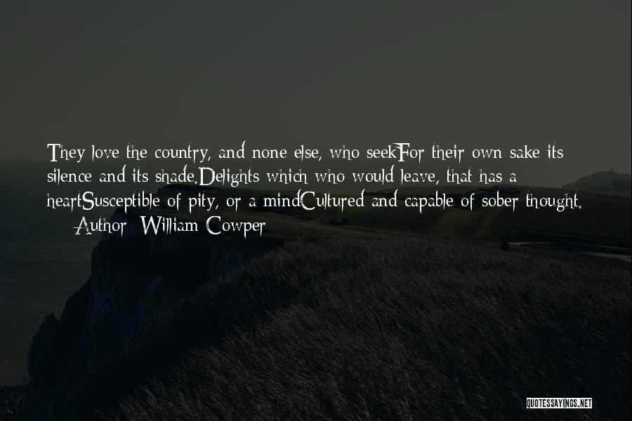 William Cowper Quotes: They Love The Country, And None Else, Who Seekfor Their Own Sake Its Silence And Its Shade.delights Which Who Would