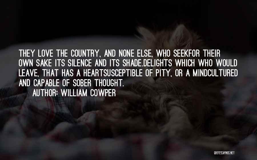 William Cowper Quotes: They Love The Country, And None Else, Who Seekfor Their Own Sake Its Silence And Its Shade.delights Which Who Would