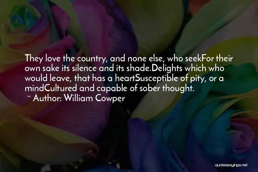William Cowper Quotes: They Love The Country, And None Else, Who Seekfor Their Own Sake Its Silence And Its Shade.delights Which Who Would