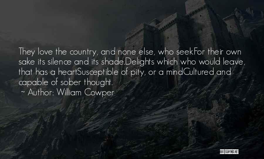William Cowper Quotes: They Love The Country, And None Else, Who Seekfor Their Own Sake Its Silence And Its Shade.delights Which Who Would