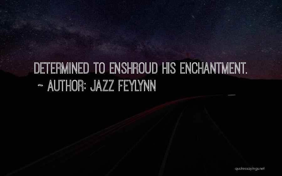 Jazz Feylynn Quotes: Determined To Enshroud His Enchantment.