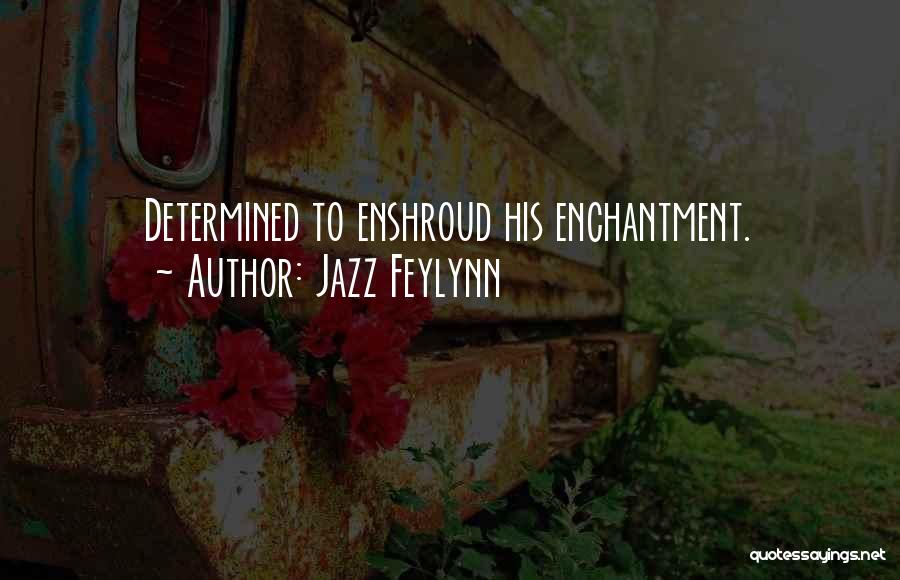 Jazz Feylynn Quotes: Determined To Enshroud His Enchantment.