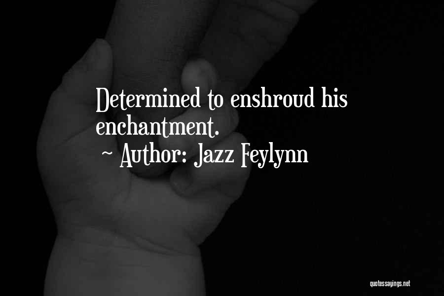 Jazz Feylynn Quotes: Determined To Enshroud His Enchantment.