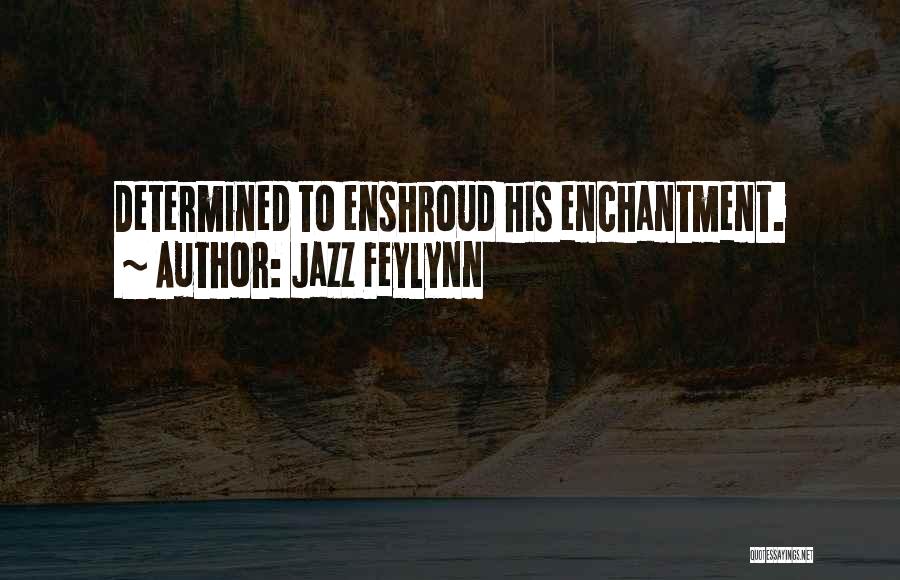 Jazz Feylynn Quotes: Determined To Enshroud His Enchantment.