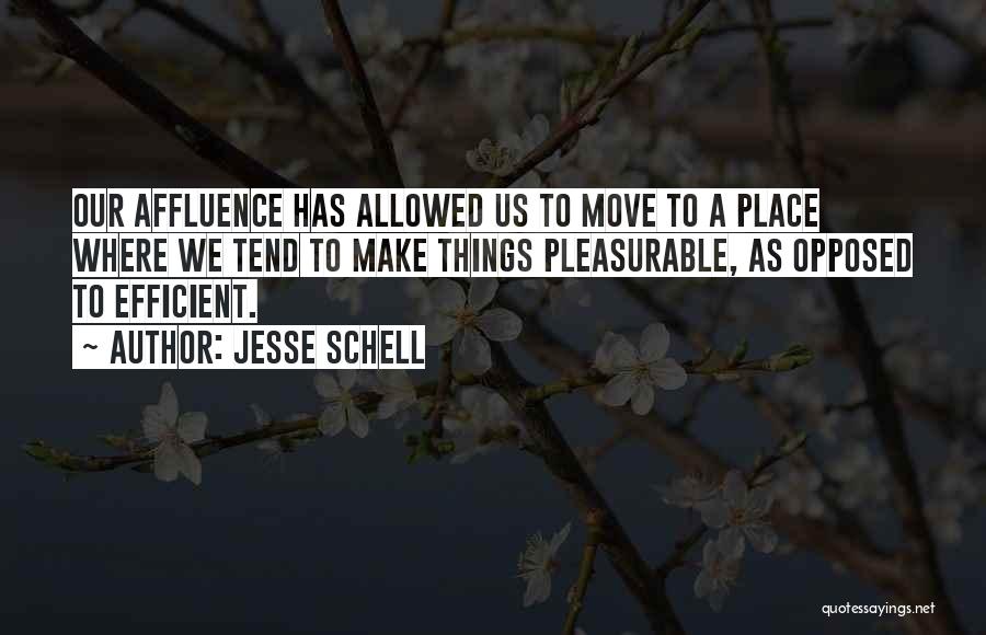 Jesse Schell Quotes: Our Affluence Has Allowed Us To Move To A Place Where We Tend To Make Things Pleasurable, As Opposed To