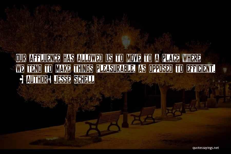 Jesse Schell Quotes: Our Affluence Has Allowed Us To Move To A Place Where We Tend To Make Things Pleasurable, As Opposed To