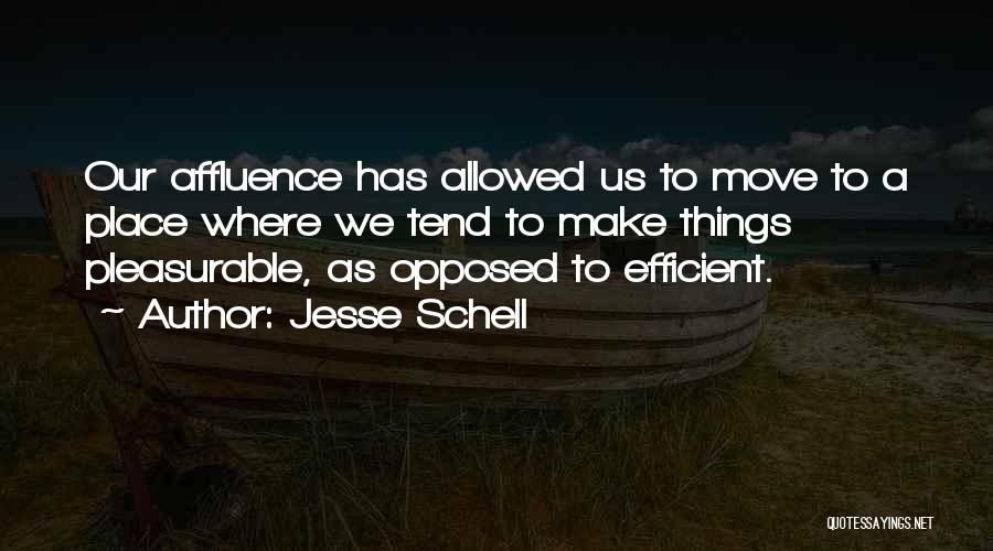 Jesse Schell Quotes: Our Affluence Has Allowed Us To Move To A Place Where We Tend To Make Things Pleasurable, As Opposed To