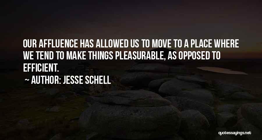 Jesse Schell Quotes: Our Affluence Has Allowed Us To Move To A Place Where We Tend To Make Things Pleasurable, As Opposed To