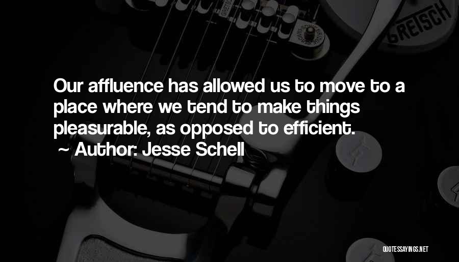 Jesse Schell Quotes: Our Affluence Has Allowed Us To Move To A Place Where We Tend To Make Things Pleasurable, As Opposed To