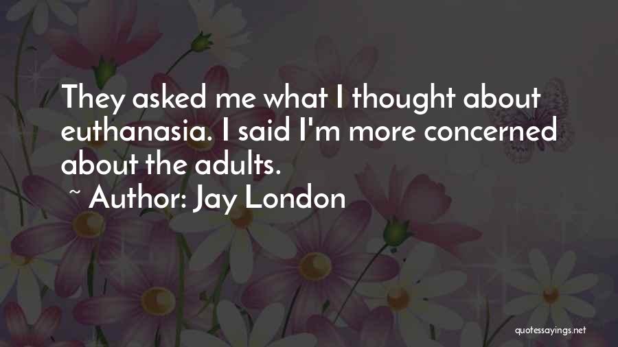 Jay London Quotes: They Asked Me What I Thought About Euthanasia. I Said I'm More Concerned About The Adults.
